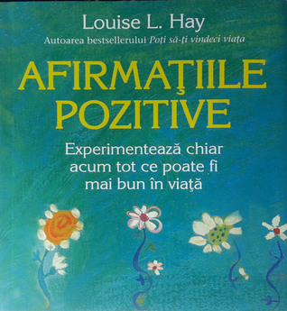 Afirmațiile pozitive. Experimentează chiar acum tot ce poate fi mai bun în viață