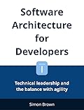 Software Architecture for Developers: Volume 1 - Technical leadership and the balance with agility