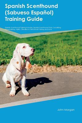 Spanish Scenthound (Sabueso Espa±ol) Training Guide Spanish Scenthound Training Includes: Spanish Scenthound Tricks, Socializing, Housetraining, Agility, Obedience, Behavioral Training and More