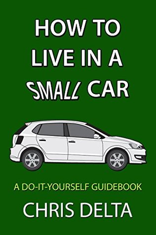 How To Live In A Small Car: A Do-It-Yourself Guide To Converting And Dwelling In Your Vehicle (Kindle Edition)