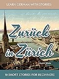 Learn German With Stories: Zurück in Zürich - 10 Short Stories For Beginners