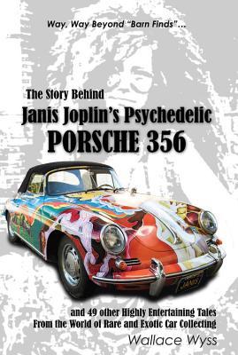 The Story Behind Janis Joplin's Psychedelic Porsche 356: and 49 other Highly Entertaining Tales From the World of Rare and Exotic Car Collecting