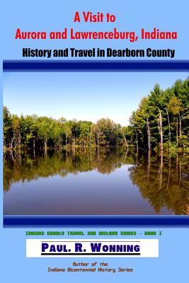 A Visit to Aurora and Lawrenceburg, Indiana: History and Travel in Dearborn County (Indiana County Travel and History)