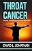 Throat Cancer - Causes, Treatment and Remedies by David L. Jonathan