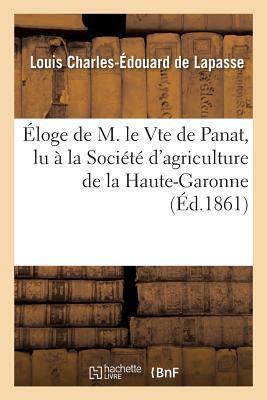 Éloge de M. Le Vte de Panat,: Lu À La Société d'Agriculture de la Haute-Garonne, Dans La Séance Annuelle Du 24 Juin 1861 (Generalites) (French Edition)