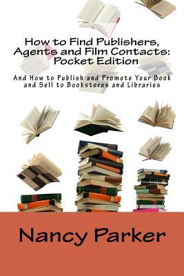 How to Find Publishers, Agents and Film Contacts: Pocket Edition: And How to Publish and Promote Your Book and Sell to Bookstores and Libraries