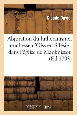 Abjuration Du Luthéranisme Dans l'Église de l'Abbaye Royale de Maubuisson, Entre Les Mains: Du Père D Prêtre de l'Oratoire, Le 3. Aoust 1702 (Religion)