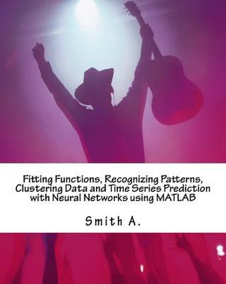 Fitting Functions, Recognizing Patterns, Clustering Data and Time Series Prediction with Neural Networks Using MATLAB