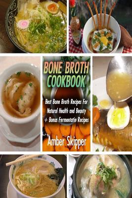 Bone Broth Cookbook: Best Bone Broth Recipes for Natural Health and Beauty + Bonus Fermentatin Recipes: (Bone Broth Recipes, Organic Bone Broth)