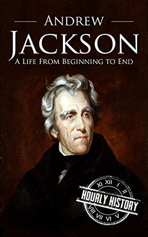 Andrew Jackson: A Life from Beginning to End (Biographies of US Presidents)