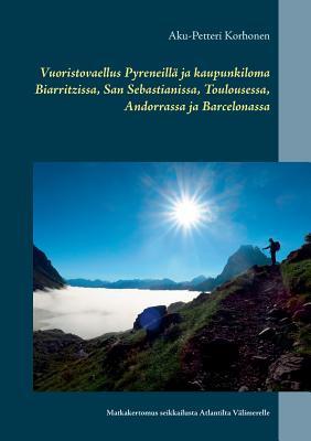 Vuoristovaellus Pyreneillä ja kaupunkiloma Biarritzissa, San Sebastianissa, Toulousessa, Andorrassa ja Barcelonassa: Matkakertomus seikkailusta Atlantilta Välimerelle (Finnish Edition)