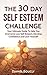 Self Esteem: Self Confidence, The 30 Day Self Esteem Challenge, Your Ultimate Guide To Overcome Low Self Esteem, Develop Confidence and Love Yourself