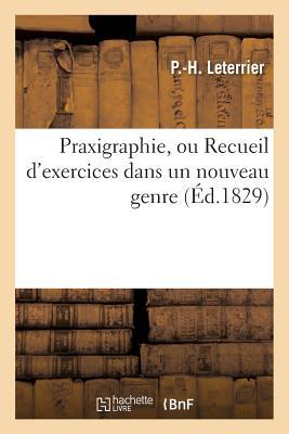 Praxigraphie, Ou Recueil d'Exercices Dans Un Nouveau Genre: Pour Enseigner Les Règles de la Grammaire Et l'Orthographe Par M. Marle Et M. Leterrier, 2e Édition (Langues) (French Edition)