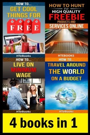 4 Books in 1: How to get cool things for free; How to hunt for high quality freebie products and services online; How to live on minimum wage; How to travel around the world on a budget