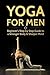 Yoga For Men: Beginner?s Step by Step Guide to a Stronger Body & Sharper Mind (Yoga For Men, Yoga, Yoga For Beginners, Yoga Poses)