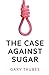 The Case Against Sugar