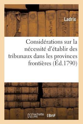 Considérations Sur La Nécessité d'Établir Des Tribunaux Dans Les Provinces Frontières.: Vues Particulières Sur La Ville d'Arreau Dans Le Centre Des Pyrénées, Par M. Ladrix,