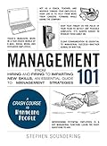 Management 101: From Hiring and Firing to Imparting New Skills, an Essential Guide to Management Strategies
