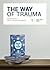 The Way of Trauma: Insights into Post-Trauma Dynamics (Trauma Essentials Book 2)