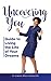 Uncovering You: Guide to Living the Life of Your Dreams
