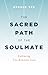 The Sacred Path of the Soulmate: Embracing True Romantic Love