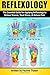 Reflexology: The Essential Guide for Applying Reflexology to Relieve Tension, Treat Illness, and Reduce Pain