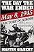 The Day the War Ended: May 8, 1945-Victory in Europe