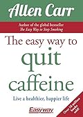 The Easy Way to Quit Caffeine: Live a healthier, happier life (Allen Carr&#x27;s Easyway Book 81) 