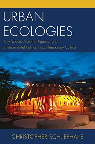Urban Ecologies: City Space, Material Agency, and Environmental Politics in Contemporary Culture (Ecocritical Theory and Practice)