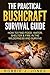 The Practical Bushcraft Survival Guide: How to Find Food, Water, Shelter & Fire In The Wilderness and Survive - Basic Bushcraft 101