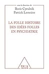 La folle histoire des idées folles en psychiatrie by Boris Cyrulnik