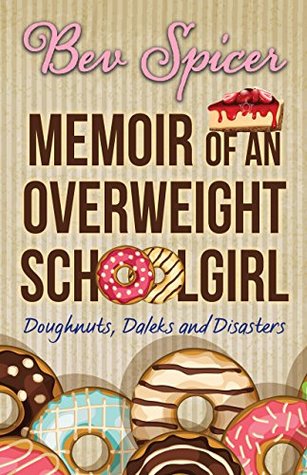 Memoir of an Overweight Schoolgirl: Doughnuts, daleks and disasters (a Bev and Carol adventure)