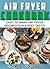 Air Fryer Cookbook: Easy to Make Air Fryer Recipes for Every Taste! (Air Fryer Cookbook, Air Fryer Recipes, Air Fryer Cooking, Air Fryer, Air Fryer Book 1)
