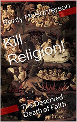 Kill Religion!: The Deserved Death of Faith (Kindle Edition)