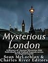 Mysterious London: A History of Ancient Mysteries, Odd Individuals, and Unusual Legends across the English Capital Mysterious London: A History of Ancient Mysteries, Odd Individuals, and Unusual Legends across the English Capital