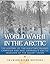 World War II in the Arctic: The History of the Aleutian Islands Campaign and Nazi Germany’s Arctic Invasion of the Soviet Union