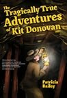The Tragically True Adventures of Kit Donovan by Patricia   Bailey