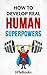 How To Develop Real Human Superpowers: Beginner's Guide ("How To" Books)