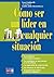 Cómo ser un líder en cualquier situación: Habilidades y estrategias para inspirar y dirigir con éxito (Spanish Edition)