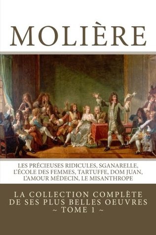 Molière: la collection complète de ses plus belles oeuvres: TOME 1: Les Précieuses ridicules, Sganarelle, L'école des Femmes, Tartuffe, Dom Juan, L'Amour Médecin, Le Misanthrope (French Edition)