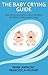 The Baby Crying Guide: Practical Advice to Calm or Treat Excessive Crying and Colic