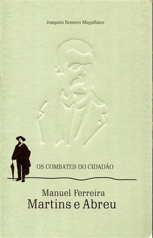 Os combates do cidadão : Manuel Ferreira Martins e Abreu