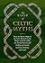 The Book of Celtic Myths: From the Mystic Might of the Celtic Warriors to the Magic of the Fey Folk, the Storied History and Folklore of Ireland, Scotland, Brittany, and Wales