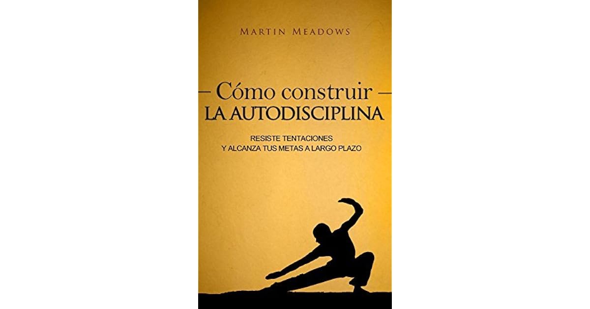 Cómo construir la autodisciplina: Resiste tentaciones y alcanza tus