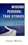 MISSING PERSONS: Intriguing, Baffling, Disturbing True Stories.: Missing Persons, Unexplained Disappearances, Unexplained Mysteries. MISSING PERSONS: Intriguing, Baffling, Disturbing True Stories.: Missing Persons, Unexplained Disappearances, Unexplained Mysteries.