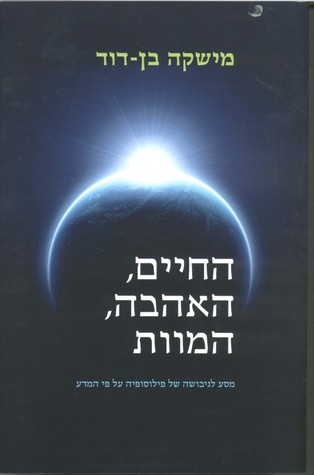 החיים, האהבה, המוות:  מסע לגיבושה של פילוסופיה על פי המדע