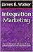Integration Marketing by James E. Walker