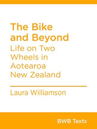 The Bike and Beyond: Life on Two Wheels in Aotearoa New Zealand (BWB Texts Book 49)