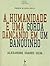 A Humanidade é uma gorda dançando em um banquinho