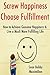 Screw Happiness, Choose Fulfillment: How to Achieve Genuine Happiness & Live a Much More Fulfilling Life (15 Minute Life Series Book 2)